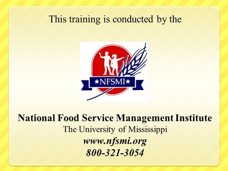 This training is conducted by the National Food Service Management Institute The University of Mississippi www.nfsmi.org 800-321-3054.