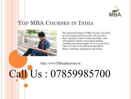 T OP MBA C OURSES IN I NDIA  Call Us : 07859985700 The professional degree of MBA will assist you speed up your business profession.