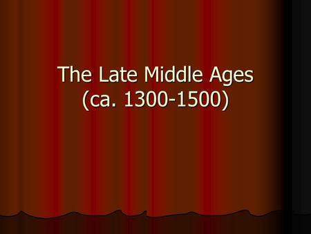 The Late Middle Ages (ca. 1300-1500). The Late Middle Ages Why should we consider this phase of European history as one of disasters? Any parallels to.
