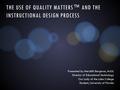 THE USE OF QUALITY MATTERS™ AND THE INSTRUCTIONAL DESIGN PROCESS Presented by Meridith Bergeron, M.Ed. Director of Educational Technology Our Lady of the.