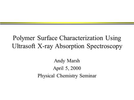 Polymer Surface Characterization Using Ultrasoft X-ray Absorption Spectroscopy Andy Marsh April 5, 2000 Physical Chemistry Seminar.