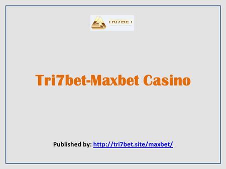 Tri7bet-Maxbet Casino Published by: