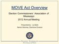 MOVE Act Overview Election Commissioners’ Association of Mississippi 2012 Annual Meeting Presented by: Liz Bolin Senior Attorney, Elections Division.