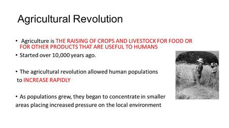 Agricultural Revolution Agriculture is THE RAISING OF CROPS AND LIVESTOCK FOR FOOD OR FOR OTHER PRODUCTS THAT ARE USEFUL TO HUMANS Started over 10,000.