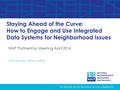 NNIP Partnership Meeting April 2016 Staying Ahead of the Curve: How to Engage and Use Integrated Data Systems for Neighborhood Issues Leah Hendey, Urban.