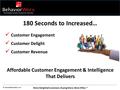 More Delighted Customers. Buying More. More Often.™ © 2013 BehaviorWorx Inc. 180 Seconds to Increased… Customer Engagement Customer Delight Customer Revenue.
