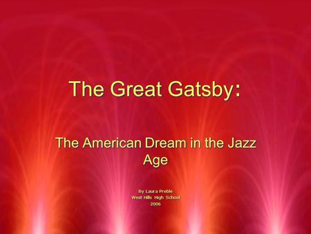 The Great Gatsby : The American Dream in the Jazz Age By Laura Preble West Hills High School 2006 The American Dream in the Jazz Age By Laura Preble West.