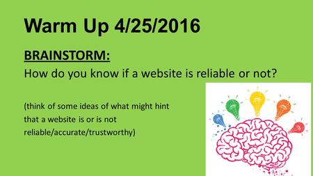 Warm Up 4/25/2016 BRAINSTORM: How do you know if a website is reliable or not? (think of some ideas of what might hint that a website is or is not reliable/accurate/trustworthy)