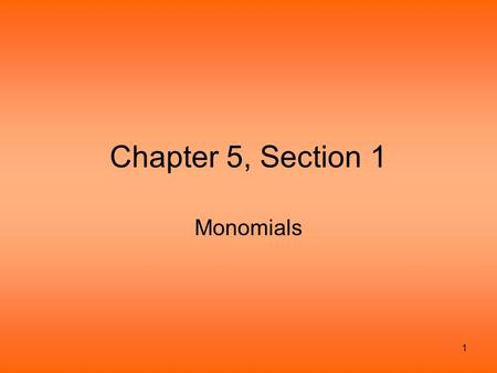 1 Chapter 5, Section 1 Monomials. 2 Monomials defined A monomial is a number, a variable, or the product of numbers and variables. The variables cannot.