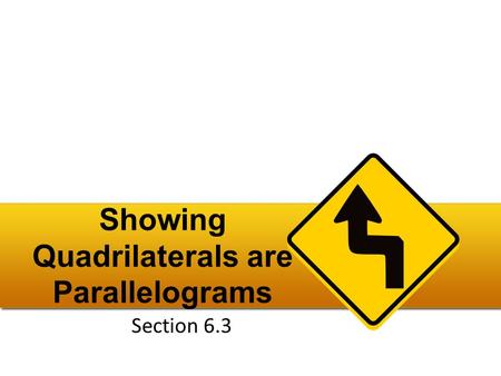 Showing Quadrilaterals are Parallelograms Section 6.3.
