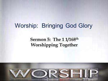 Worship: Bringing God Glory Sermon 5: The 1 1/168 th Worshipping Together.