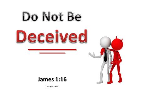 James 1:16 By David Dann. The devil is a master of deception. The devil is a master of deception.