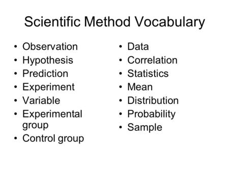 Scientific Method Vocabulary Observation Hypothesis Prediction Experiment Variable Experimental group Control group Data Correlation Statistics Mean Distribution.