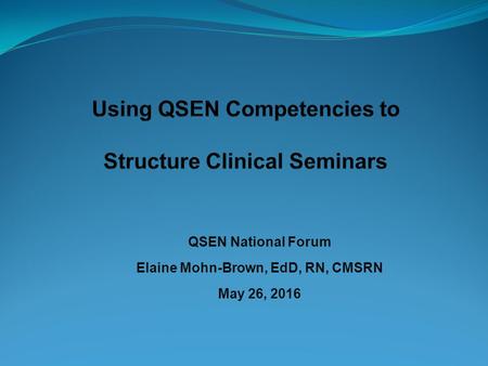 QSEN National Forum Elaine Mohn-Brown, EdD, RN, CMSRN May 26, 2016.