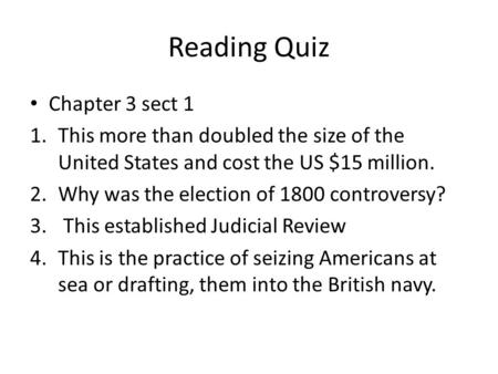 Reading Quiz Chapter 3 sect 1 1.This more than doubled the size of the United States and cost the US $15 million. 2.Why was the election of 1800 controversy?