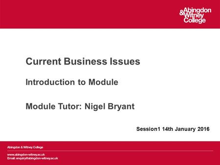 Current Business Issues Introduction to Module Module Tutor: Nigel Bryant Session1 14th January 2016.