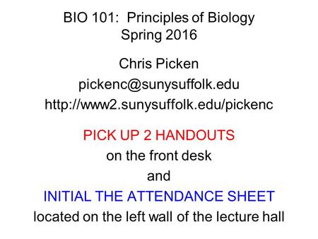 BIO 101: Principles of Biology Spring 2016 Chris Picken  PICK UP 2 HANDOUTS on the front desk.
