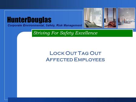 Striving For Safety Excellence HunterDouglas Corporate Environmental, Safety, Risk Management Lock Out Tag Out Affected Employees.