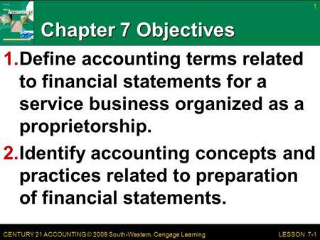 CENTURY 21 ACCOUNTING © 2009 South-Western, Cengage Learning Chapter 7 Objectives 1.Define accounting terms related to financial statements for a service.