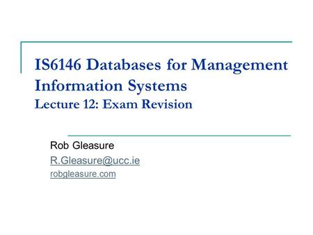 IS6146 Databases for Management Information Systems Lecture 12: Exam Revision Rob Gleasure robgleasure.com.