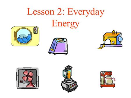 Lesson 2: Everyday Energy. Definition of Energy The capacity to do work or create change.