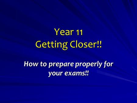 Year 11 Getting Closer!! How to prepare properly for your exams!!