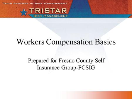 Workers Compensation Basics Prepared for Fresno County Self Insurance Group-FCSIG.