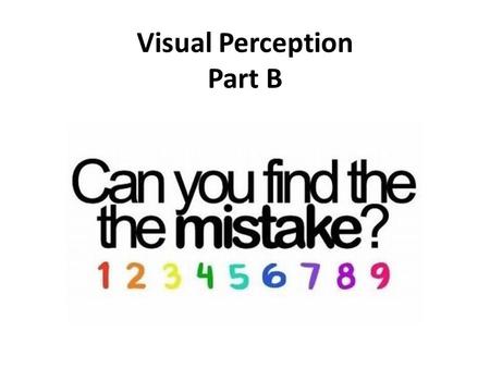 Visual Perception Part B. Depth Perception Allows us to see three dimensions even though images on retina are two dimensional Allows us to judge distance.