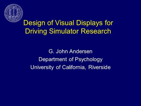Design of Visual Displays for Driving Simulator Research G. John Andersen Department of Psychology University of California, Riverside.
