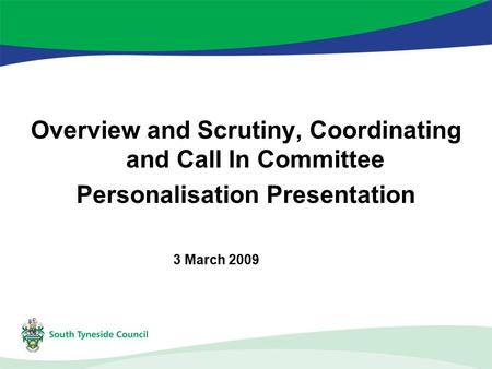Overview and Scrutiny, Coordinating and Call In Committee Personalisation Presentation 3 March 2009.