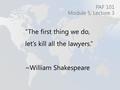 “The first thing we do, let’s kill all the lawyers.” ~William Shakespeare PAF 101 Module 5, Lecture 3.