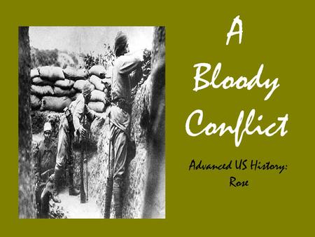 A Bloody Conflict Advanced US History: Rose. Combat in World War I Spring 1917: WWI had claimed millions of lives and devastated Europe. The US believed.