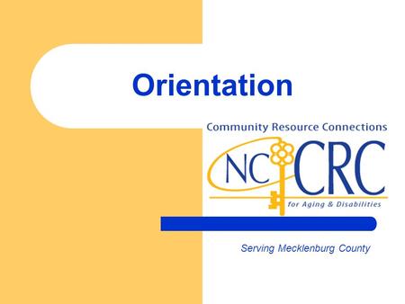 Orientation Serving Mecklenburg County. Welcome Orientation to CRC …an innovative network that will help you better connect with and serve consumers July.