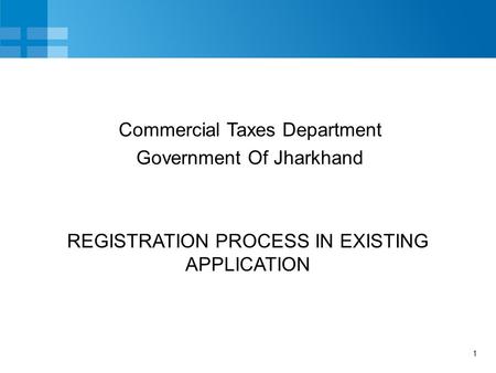 1 REGISTRATION PROCESS IN EXISTING APPLICATION Commercial Taxes Department Government Of Jharkhand.