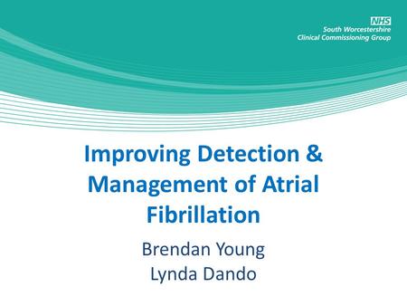 Improving Detection & Management of Atrial Fibrillation Brendan Young Lynda Dando.