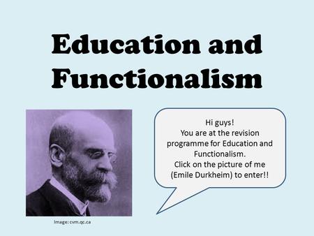 Education and Functionalism Hi guys! You are at the revision programme for Education and Functionalism. Click on the picture of me (Emile Durkheim) to.