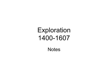 Exploration 1400-1607 Notes. Ideas of Exploration Begins The 1400s brought 3 important developments –Compass –Mapmaking –Much improved globe –Books.