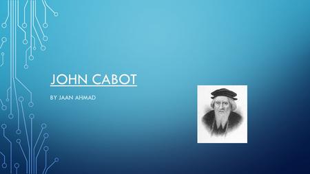 JOHN CABOT BY JAAN AHMAD. JOHN CABOT SAILED FROM ENGLAND TO FIND NEW LAND. HE WANTED TO FIND A BETTER TRADE ROUTE TO ASIA. HIS SPONCERS WERE SOME MERCHANTS.