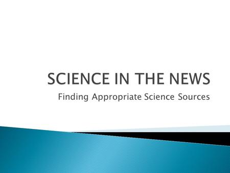 Finding Appropriate Science Sources.  Before you do too much with the topic you have chosen, be sure to determine if there is enough research for you.