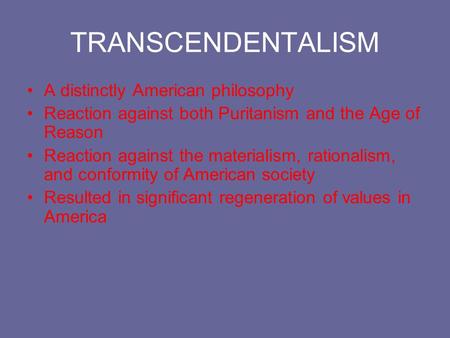TRANSCENDENTALISM A distinctly American philosophy Reaction against both Puritanism and the Age of Reason Reaction against the materialism, rationalism,