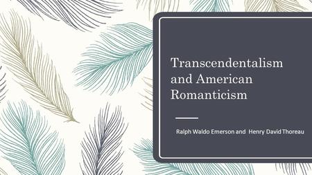 Transcendentalism and American Romanticism Ralph Waldo Emerson and Henry David Thoreau.