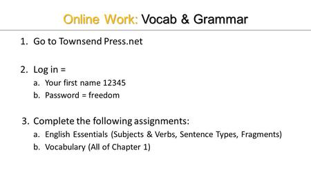 Online Work: Vocab & Grammar 1.Go to Townsend Press.net 2.Log in = a.Your first name 12345 b.Password = freedom 3.Complete the following assignments: a.English.