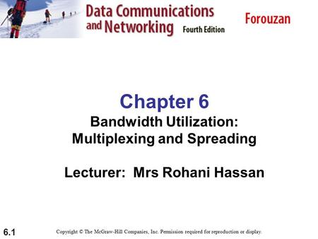 6.1 Chapter 6 Bandwidth Utilization: Multiplexing and Spreading Lecturer: Mrs Rohani Hassan Copyright © The McGraw-Hill Companies, Inc. Permission required.