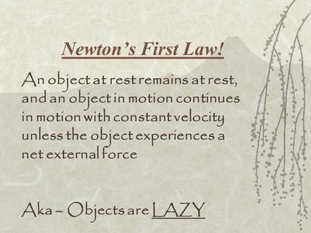 Newton’s First Law! An object at rest remains at rest, and an object in motion continues in motion with constant velocity unless the object experiences.