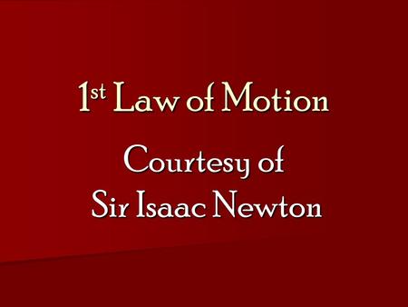 1 st Law of Motion Courtesy of Sir Isaac Newton. Isaac Newton He lived from 1642 to 1727. He was a mathematician and physicist He lived from 1642 to 1727.