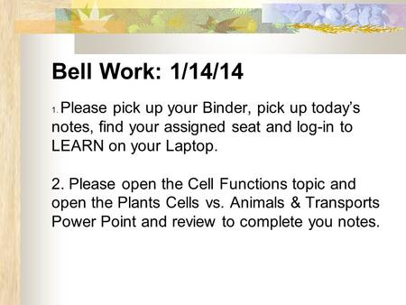 Bell Work: 1/14/14 1. Please pick up your Binder, pick up today’s notes, find your assigned seat and log-in to LEARN on your Laptop. 2. Please open the.