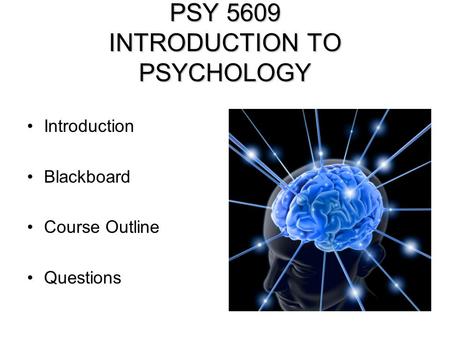 PSY 5609 INTRODUCTION TO PSYCHOLOGY Introduction Blackboard Course Outline Questions.