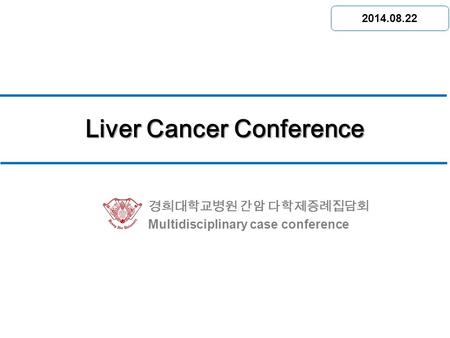 경희대학교병원 간암 다학제증례집담회 Multidisciplinary case conference Liver Cancer Conference 소화기 센터 회의실 2014.08.22.