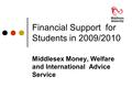 Financial Support for Students in 2009/2010 Middlesex Money, Welfare and International Advice Service.