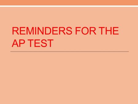 REMINDERS FOR THE AP TEST. Multiple Choice Go through and do the sections that are most accessible to you first! Read carefully, interacting with the.
